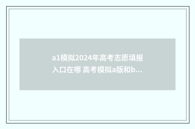 a1模拟2024年高考志愿填报入口在哪 高考模拟a版和b版的区别