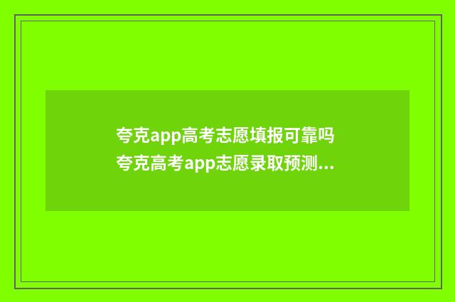 夸克app高考志愿填报可靠吗 夸克高考app志愿录取预测怎么样