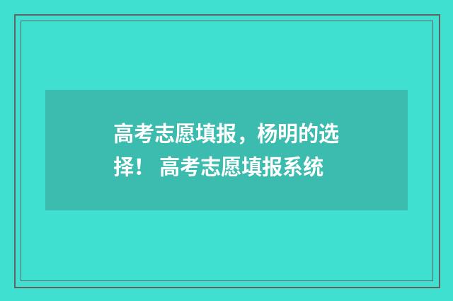 高考志愿填报，杨明的选择！ 高考志愿填报系统
