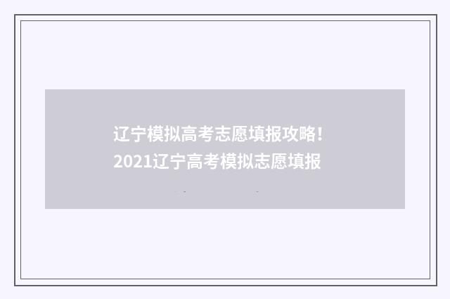 辽宁模拟高考志愿填报攻略！ 2021辽宁高考模拟志愿填报