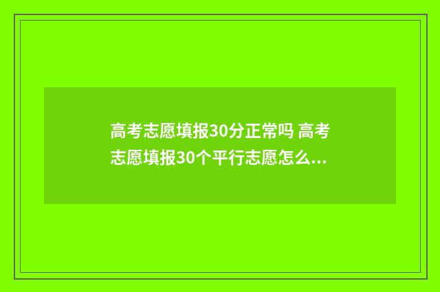 高考志愿填报30分正常吗 高考志愿填报30个平行志愿怎么填
