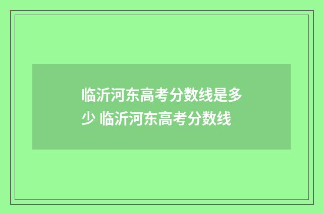 临沂河东高考分数线是多少 临沂河东高考分数线