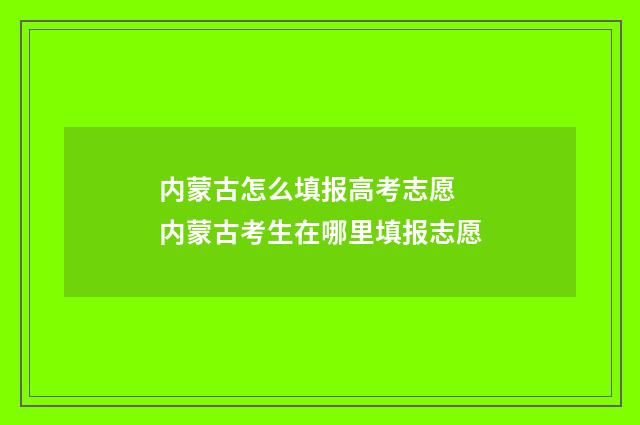 内蒙古怎么填报高考志愿 内蒙古考生在哪里填报志愿