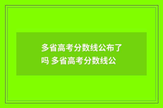 多省高考分数线公布了吗 多省高考分数线公