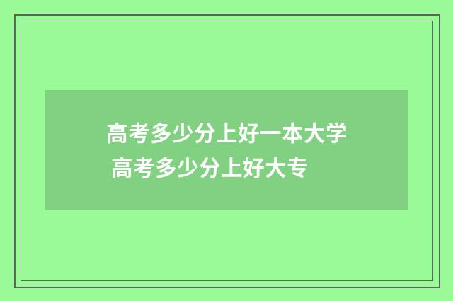 高考多少分上好一本大学 高考多少分上好大专