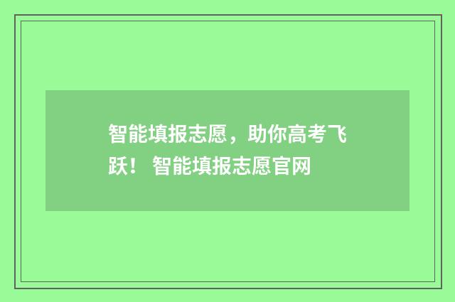 智能填报志愿，助你高考飞跃！ 智能填报志愿官网