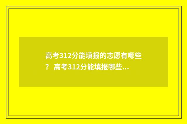 高考312分能填报的志愿有哪些？ 高考312分能填报哪些学校