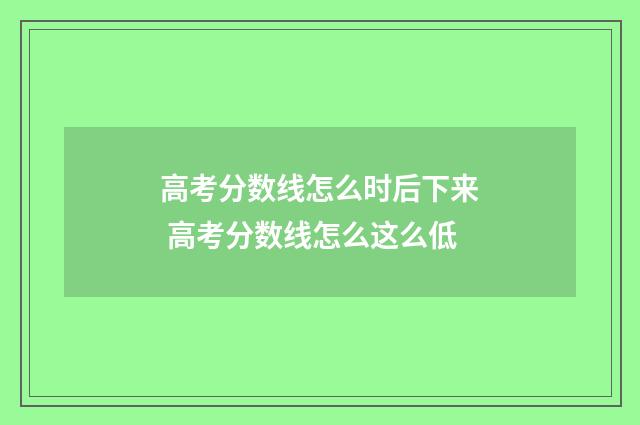 高考分数线怎么时后下来 高考分数线怎么这么低