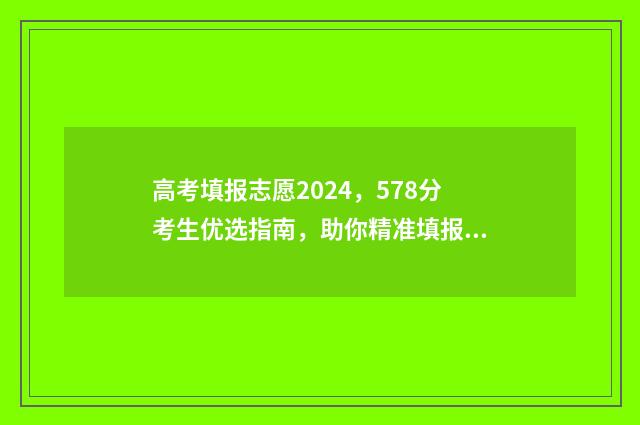 高考填报志愿2024，578分考生优选指南，助你精准填报 高考填报志愿2024年具体时间