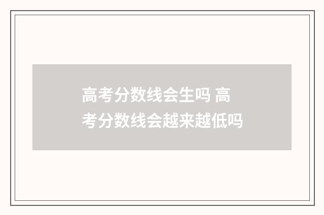 高考分数线会生吗 高考分数线会越来越低吗