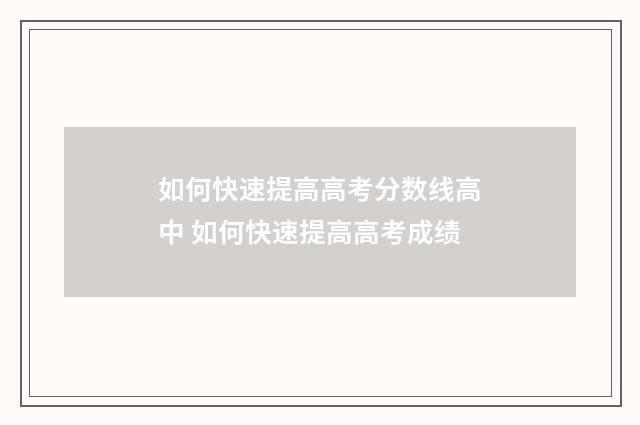 如何快速提高高考分数线高中 如何快速提高高考成绩