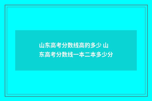 山东高考分数线高的多少 山东高考分数线一本二本多少分