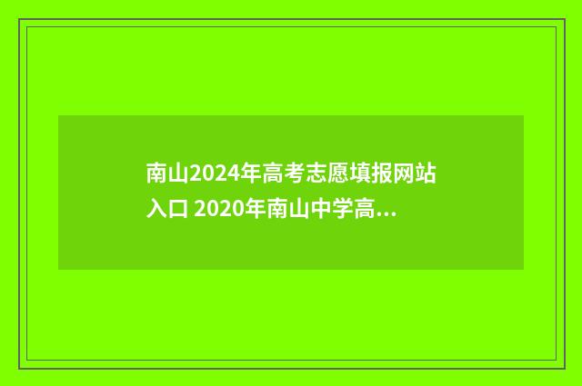 南山2024年高考志愿填报网站入口 2020年南山中学高考