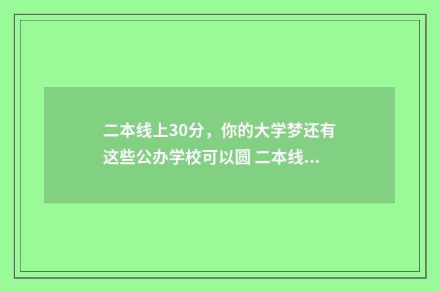 二本线上30分，你的大学梦还有这些公办学校可以圆 二本线上30分填报什么学校