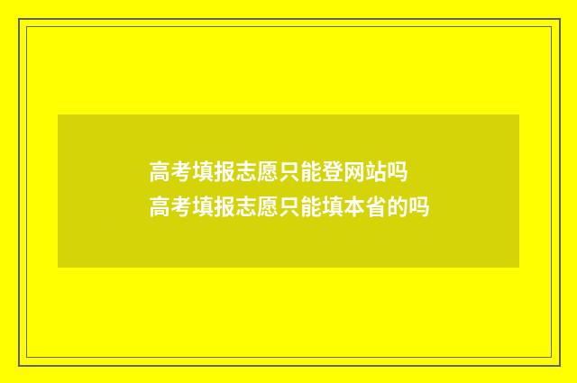 高考填报志愿只能登网站吗 高考填报志愿只能填本省的吗