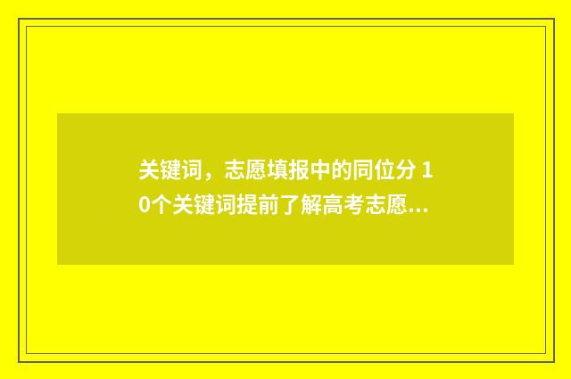 关键词，志愿填报中的同位分 10个关键词提前了解高考志愿填报知识