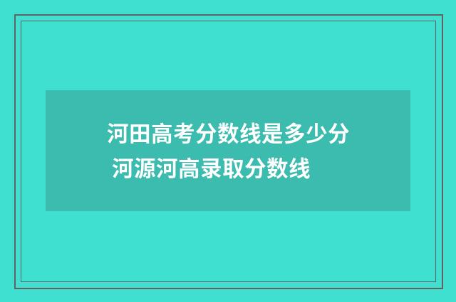 河田高考分数线是多少分 河源河高录取分数线