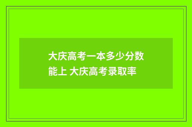 大庆高考一本多少分数能上 大庆高考录取率