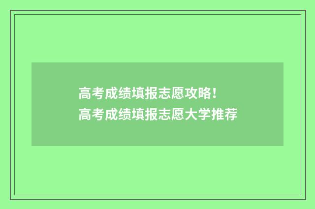 高考成绩填报志愿攻略！ 高考成绩填报志愿大学推荐