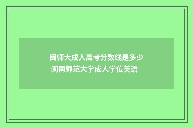 闽师大成人高考分数线是多少 闽南师范大学成人学位英语
