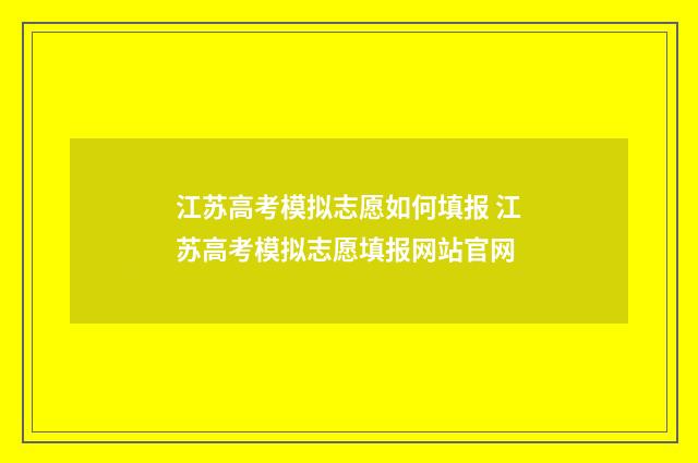江苏高考模拟志愿如何填报 江苏高考模拟志愿填报网站官网