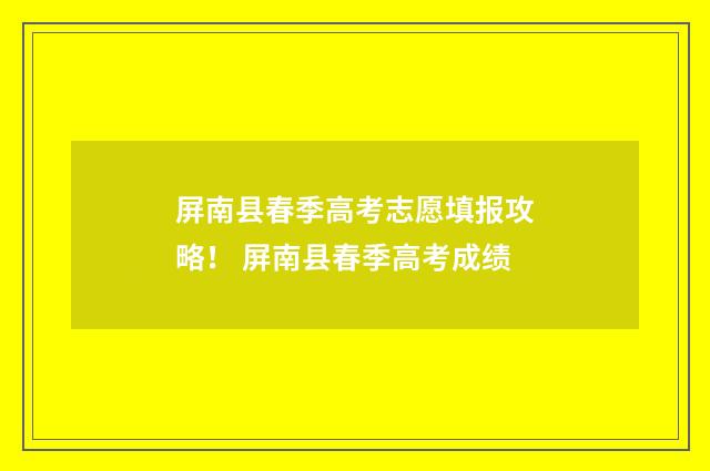 屏南县春季高考志愿填报攻略! 屏南县春季高考成绩
