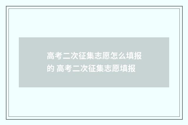 高考二次征集志愿怎么填报的 高考二次征集志愿填报