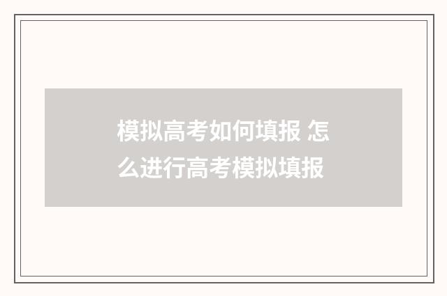 模拟高考如何填报 怎么进行高考模拟填报