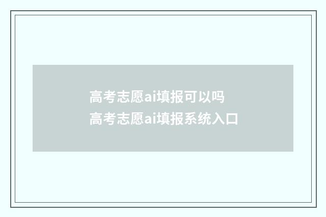 高考志愿ai填报可以吗 高考志愿ai填报系统入口