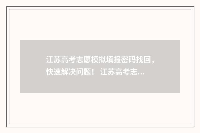江苏高考志愿模拟填报密码找回,快速解决问题! 江苏高考志愿模式