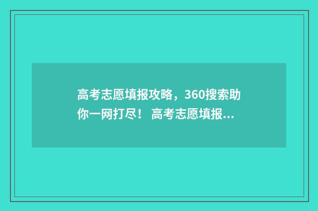 高考志愿填报攻略，360搜索助你一网打尽！ 高考志愿填报攻略