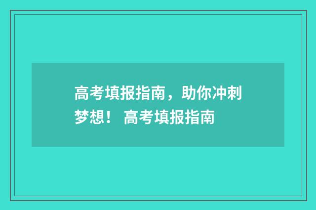 高考填报指南,助你冲刺梦想! 高考填报指南