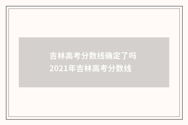 吉林高考分数线确定了吗 2021年吉林高考分数线