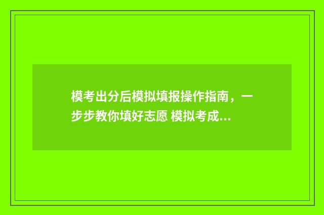 模考出分后模拟填报操作指南，一步步教你填好志愿 模拟考成绩能决定高考成绩吗