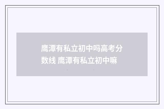 鹰潭有私立初中吗高考分数线 鹰潭有私立初中嘛
