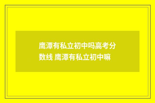 鹰潭有私立初中吗高考分数线 鹰潭有私立初中嘛