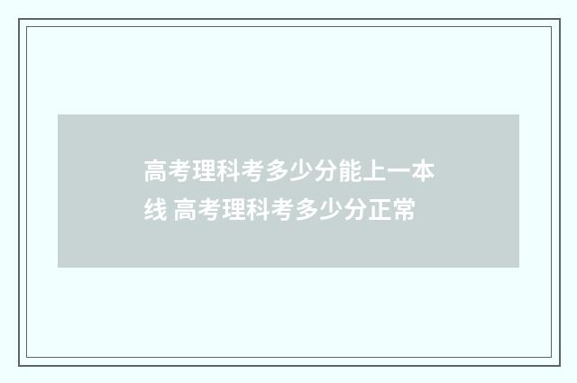 高考理科考多少分能上一本线 高考理科考多少分正常