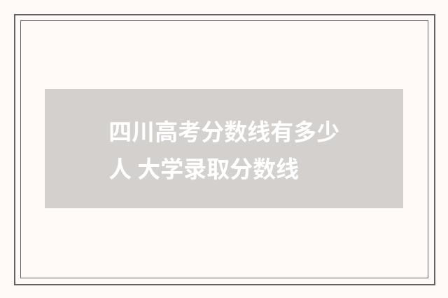 四川高考分数线有多少人 大学录取分数线