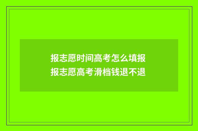 报志愿时间高考怎么填报 报志愿高考滑档钱退不退
