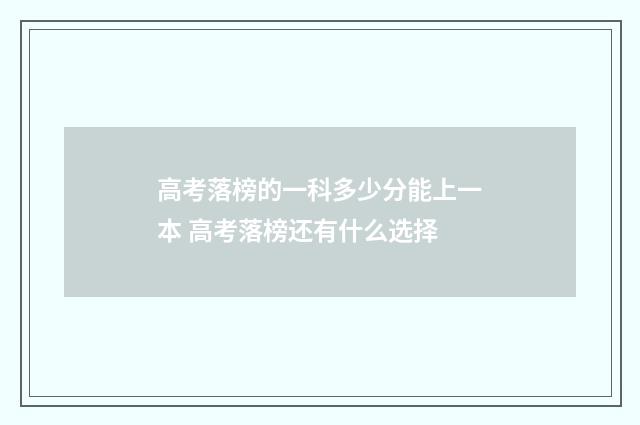 高考落榜的一科多少分能上一本 高考落榜还有什么选择