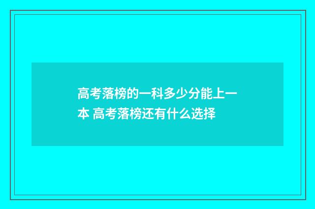 高考落榜的一科多少分能上一本 高考落榜还有什么选择