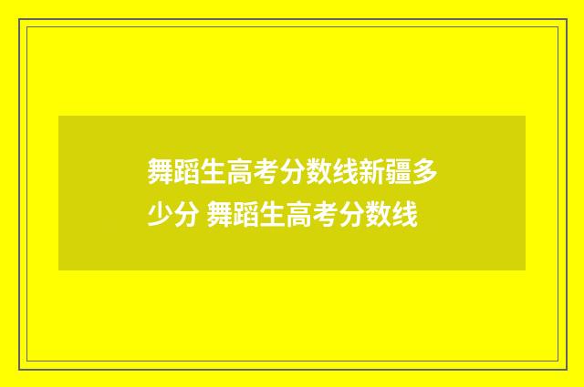 舞蹈生高考分数线新疆多少分 舞蹈生高考分数线