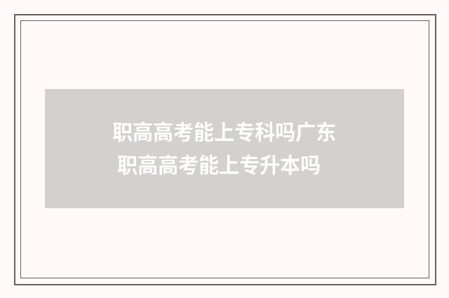 职高高考能上专科吗广东 职高高考能上专升本吗