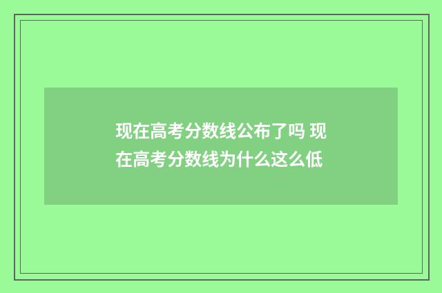 现在高考分数线公布了吗 现在高考分数线为什么这么低