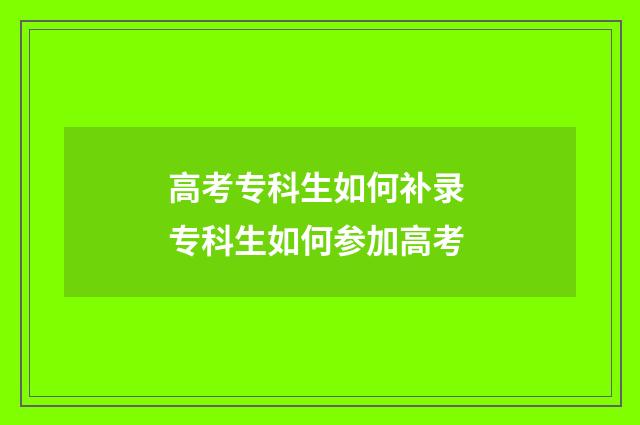 高考专科生如何补录 专科生如何参加高考