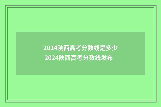 2024陕西高考分数线是多少 2024陕西高考分数线发布