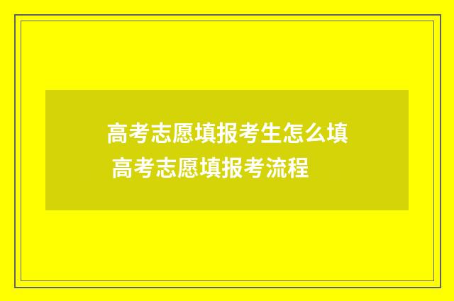 高考志愿填报考生怎么填 高考志愿填报考流程