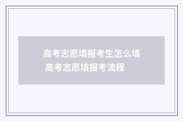 高考志愿填报考生怎么填 高考志愿填报考流程