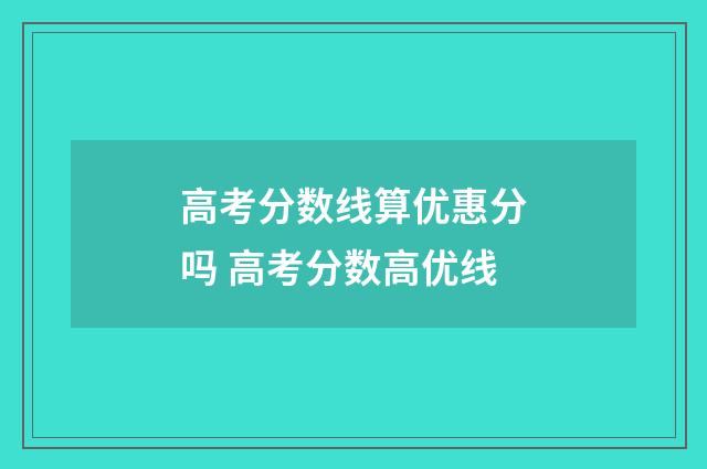 高考分数线算优惠分吗 高考分数高优线