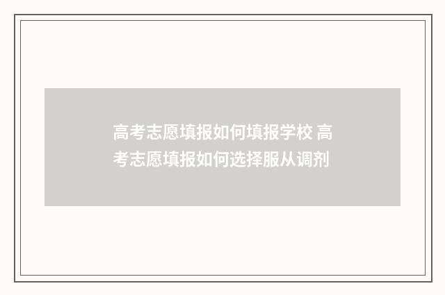 高考志愿填报如何填报学校 高考志愿填报如何选择服从调剂